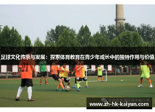 足球文化传承与发展:探索体育教育在青少年成长中的独特作用与价值 足球文化传承与发展:探索体育教育在青少年成长中的独特作用与价值