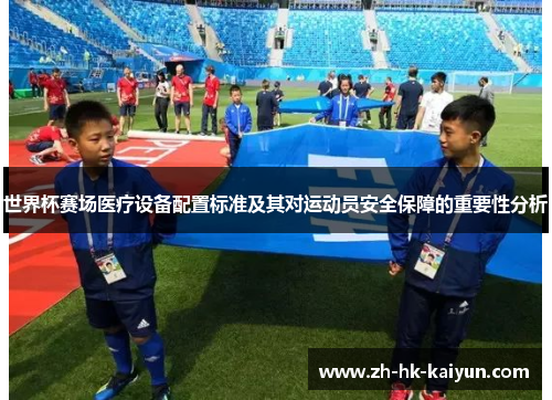 世界杯赛场医疗设备配置标准及其对运动员安全保障的重要性分析 世界杯赛场医疗设备配置标准及其对运动员安全保障的重要性分析