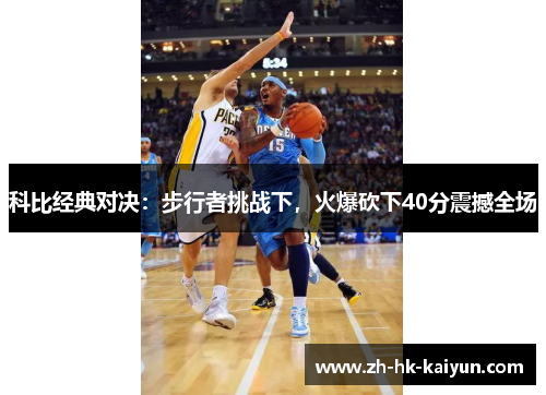 科比经典对决:步行者挑战下,火爆砍下40分震撼全场 科比经典对决:步行者挑战下,火爆砍下40分震撼全场