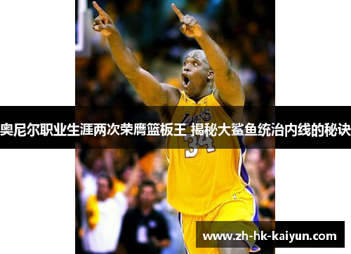 奥尼尔职业生涯两次荣膺篮板王 揭秘大鲨鱼统治内线的秘诀 奥尼尔职业生涯两次荣膺篮板王 揭秘大鲨鱼统治内线的秘诀