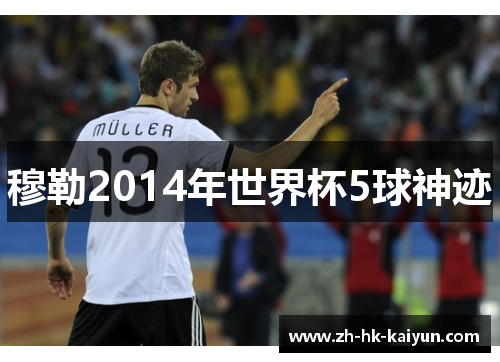 穆勒2014年世界杯5球神迹 穆勒2014年世界杯5球神迹