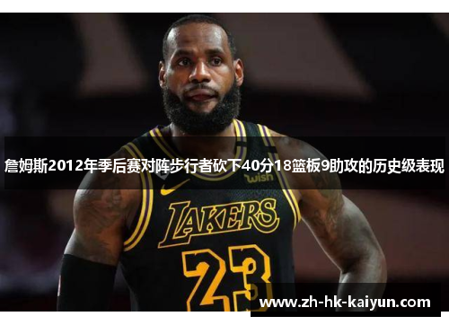 詹姆斯2012年季后赛对阵步行者砍下40分18篮板9助攻的历史级表现 詹姆斯2012年季后赛对阵步行者砍下40分18篮板9助攻的历史级表现