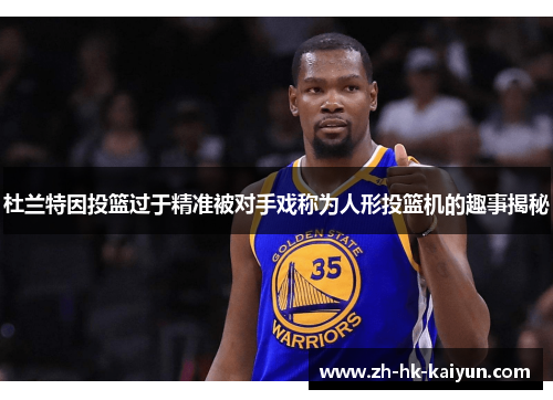 杜兰特因投篮过于精准被对手戏称为人形投篮机的趣事揭秘 杜兰特因投篮过于精准被对手戏称为人形投篮机的趣事揭秘