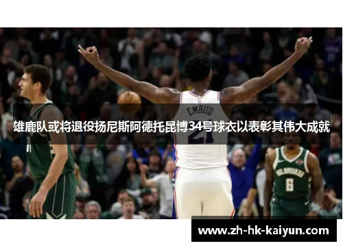 雄鹿队或将退役扬尼斯阿德托昆博34号球衣以表彰其伟大成就 雄鹿队或将退役扬尼斯阿德托昆博34号球衣以表彰其伟大成就