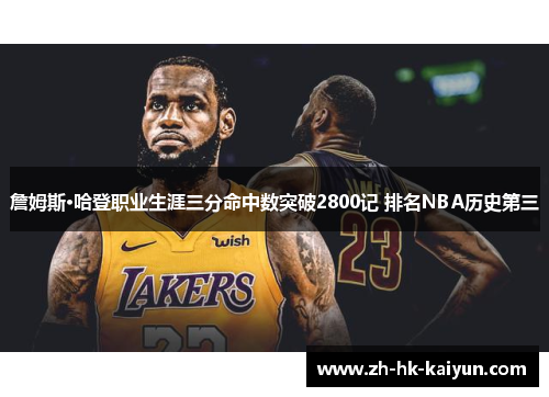 詹姆斯·哈登职业生涯三分命中数突破2800记 排名NBA历史第三 詹姆斯·哈登职业生涯三分命中数突破2800记 排名NBA历史第三