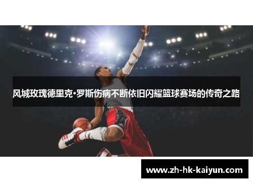 风城玫瑰德里克·罗斯伤病不断依旧闪耀篮球赛场的传奇之路 风城玫瑰德里克·罗斯伤病不断依旧闪耀篮球赛场的传奇之路