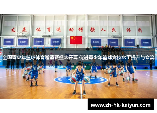 全国青少年篮球体育邀请赛盛大开幕 促进青少年篮球竞技水平提升与交流 全国青少年篮球体育邀请赛盛大开幕 促进青少年篮球竞技水平提升与交流