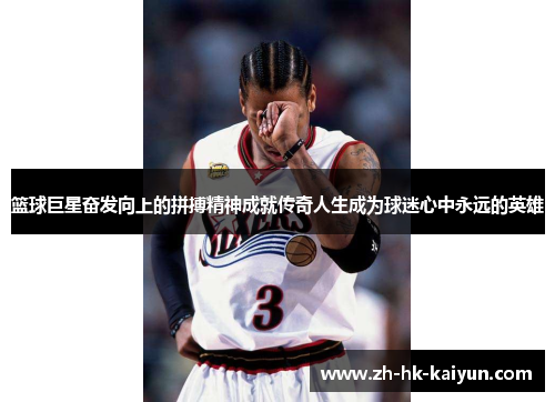 篮球巨星奋发向上的拼搏精神成就传奇人生成为球迷心中永远的英雄