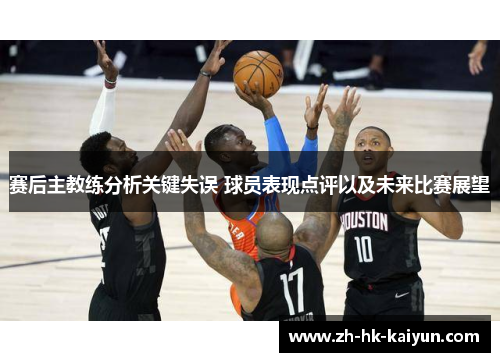 赛后主教练分析关键失误 球员表现点评以及未来比赛展望
