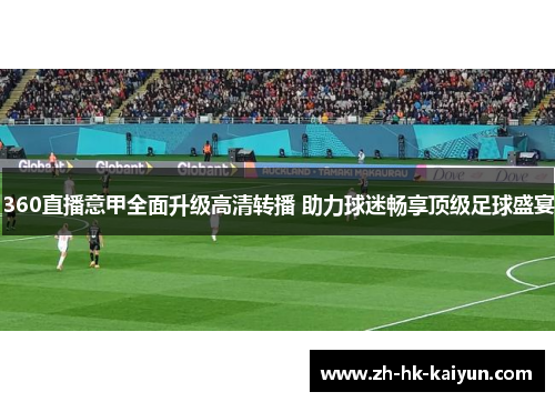 360直播意甲全面升级高清转播 助力球迷畅享顶级足球盛宴