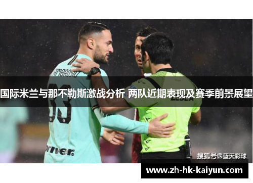 国际米兰与那不勒斯激战分析 两队近期表现及赛季前景展望 国际米兰与那不勒斯激战分析 两队近期表现及赛季前景展望
