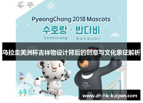 乌拉圭美洲杯吉祥物设计背后的创意与文化象征解析 乌拉圭美洲杯吉祥物设计背后的创意与文化象征解析