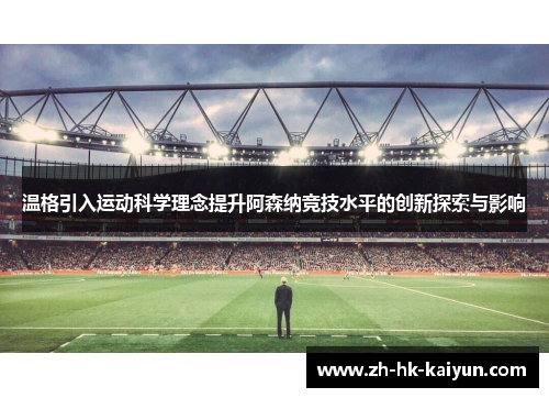 温格引入运动科学理念提升阿森纳竞技水平的创新探索与影响 温格引入运动科学理念提升阿森纳竞技水平的创新探索与影响
