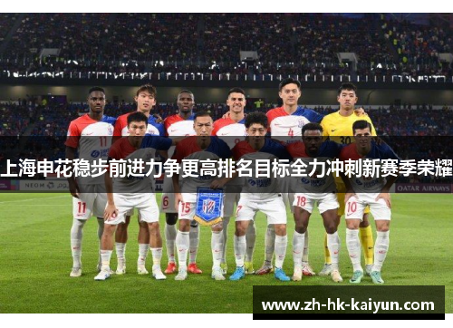 上海申花稳步前进力争更高排名目标全力冲刺新赛季荣耀 上海申花稳步前进力争更高排名目标全力冲刺新赛季荣耀