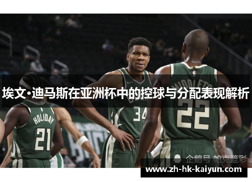 埃文·迪马斯在亚洲杯中的控球与分配表现解析