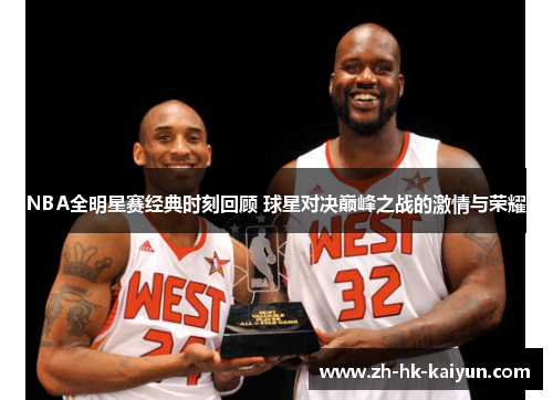 NBA全明星赛经典时刻回顾 球星对决巅峰之战的激情与荣耀