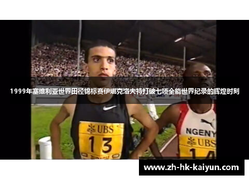 1999年塞维利亚世界田径锦标赛伊娜克洛夫特打破七项全能世界纪录的辉煌时刻
