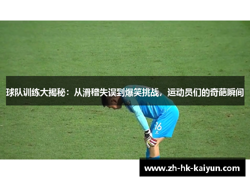 球队训练大揭秘:从滑稽失误到爆笑挑战,运动员们的奇葩瞬间 球队训练大揭秘:从滑稽失误到爆笑挑战,运动员们的奇葩瞬间