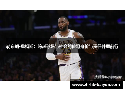 勒布朗·詹姆斯:跨越球场与社会的传奇身价与责任并肩前行 勒布朗·詹姆斯:跨越球场与社会的传奇身价与责任并肩前行