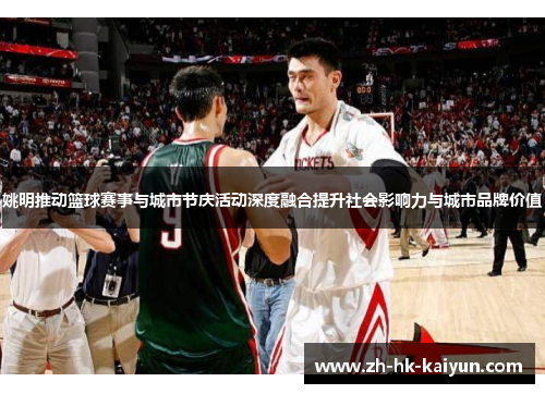姚明推动篮球赛事与城市节庆活动深度融合提升社会影响力与城市品牌价值