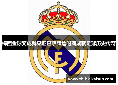 梅西金球奖成就见证巴萨辉煌时刻成就足球历史传奇 梅西金球奖成就见证巴萨辉煌时刻成就足球历史传奇