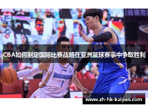 CBA如何制定国际比赛战略在亚洲篮球赛事中争取胜利