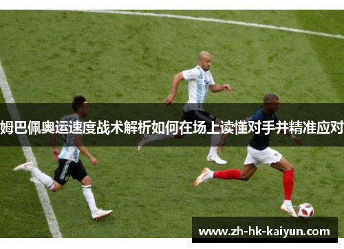 姆巴佩奥运速度战术解析如何在场上读懂对手并精准应对