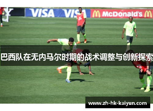 巴西队在无内马尔时期的战术调整与创新探索