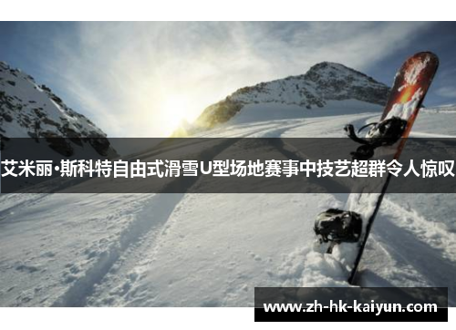 艾米丽·斯科特自由式滑雪U型场地赛事中技艺超群令人惊叹