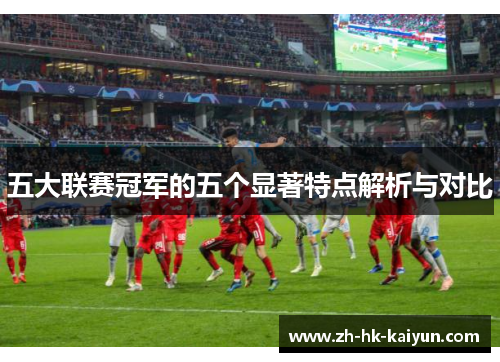 五大联赛冠军的五个显著特点解析与对比