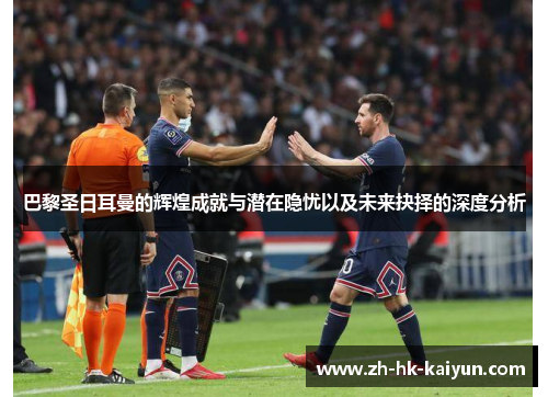 巴黎圣日耳曼的辉煌成就与潜在隐忧以及未来抉择的深度分析