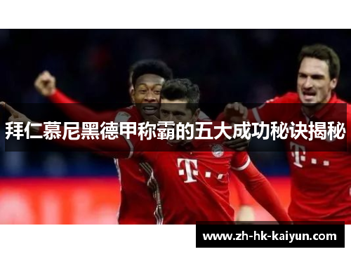 拜仁慕尼黑德甲称霸的五大成功秘诀揭秘