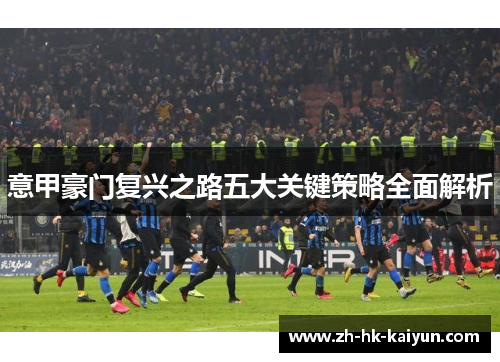 意甲豪门复兴之路五大关键策略全面解析 意甲豪门复兴之路五大关键策略全面解析