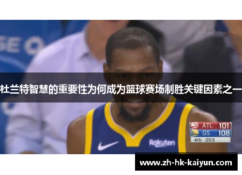 杜兰特智慧的重要性为何成为篮球赛场制胜关键因素之一