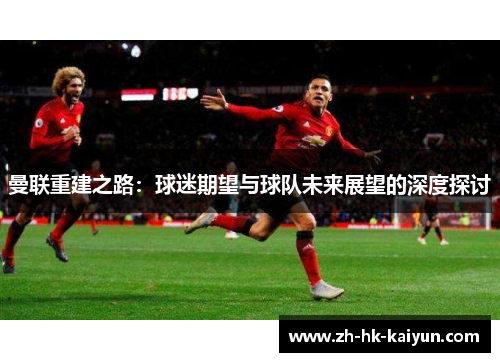 曼联重建之路：球迷期望与球队未来展望的深度探讨