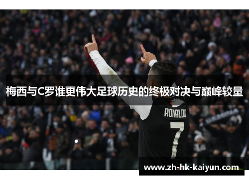 梅西与C罗谁更伟大足球历史的终极对决与巅峰较量