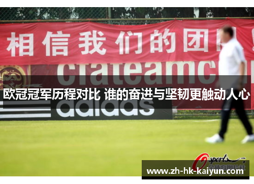 欧冠冠军历程对比 谁的奋进与坚韧更触动人心