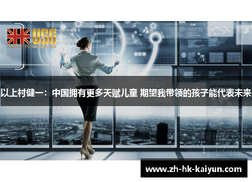 以上村健一：中国拥有更多天赋儿童 期望我带领的孩子能代表未来