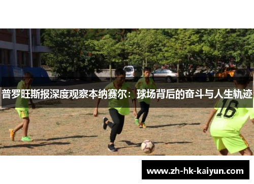 普罗旺斯报深度观察本纳赛尔：球场背后的奋斗与人生轨迹