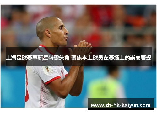 上海足球赛事新星崭露头角 聚焦本土球员在赛场上的崇高表现