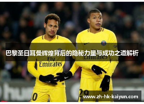 巴黎圣日耳曼辉煌背后的隐秘力量与成功之道解析