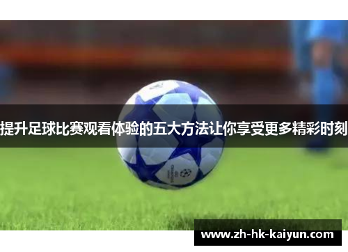 提升足球比赛观看体验的五大方法让你享受更多精彩时刻