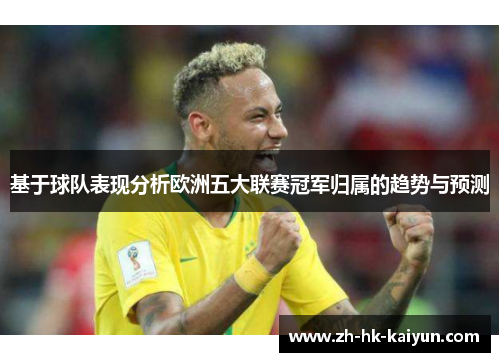 基于球队表现分析欧洲五大联赛冠军归属的趋势与预测 基于球队表现分析欧洲五大联赛冠军归属的趋势与预测