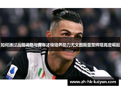 如何通过战略调整与青年才俊培养助力尤文图斯重塑辉煌再度崛起