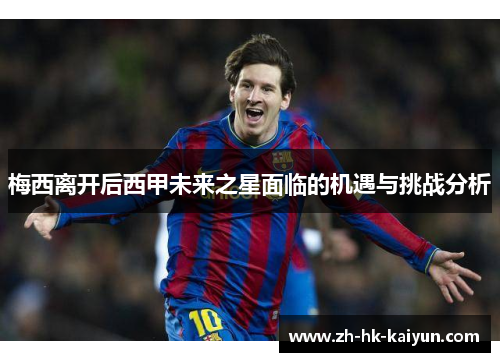 梅西离开后西甲未来之星面临的机遇与挑战分析