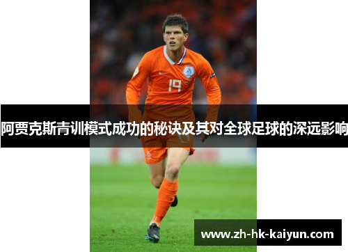 阿贾克斯青训模式成功的秘诀及其对全球足球的深远影响 阿贾克斯青训模式成功的秘诀及其对全球足球的深远影响