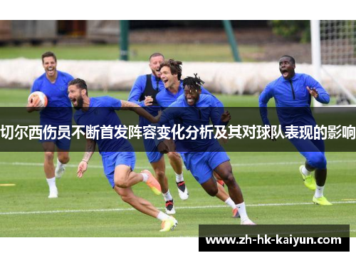 切尔西伤员不断首发阵容变化分析及其对球队表现的影响