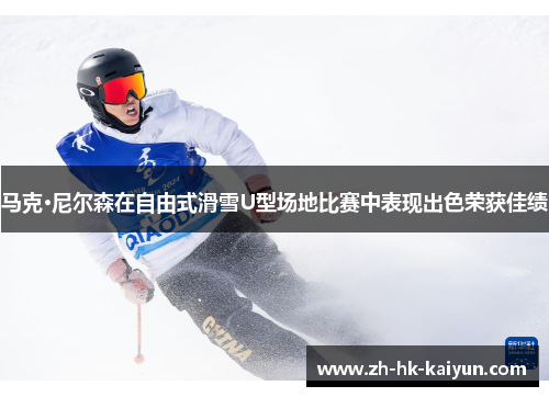马克·尼尔森在自由式滑雪U型场地比赛中表现出色荣获佳绩 马克·尼尔森在自由式滑雪U型场地比赛中表现出色荣获佳绩