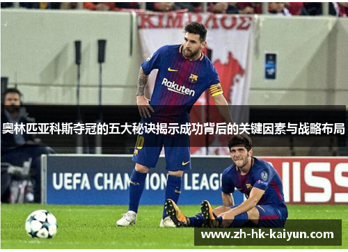 奥林匹亚科斯夺冠的五大秘诀揭示成功背后的关键因素与战略布局 奥林匹亚科斯夺冠的五大秘诀揭示成功背后的关键因素与战略布局