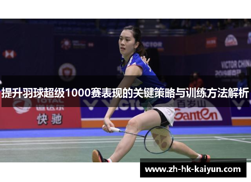 提升羽球超级1000赛表现的关键策略与训练方法解析 提升羽球超级1000赛表现的关键策略与训练方法解析